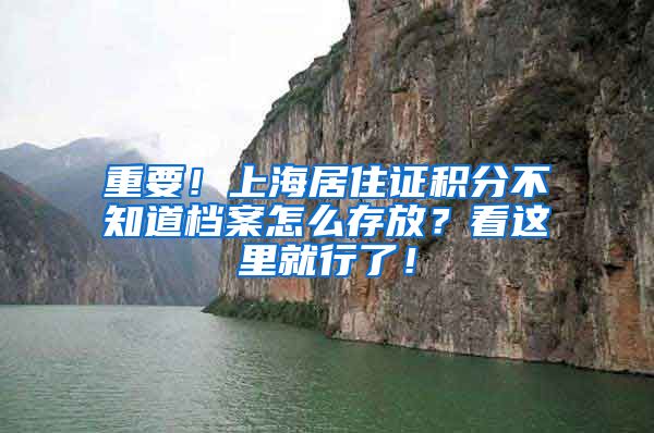 重要！上海居住证积分不知道档案怎么存放？看这里就行了！