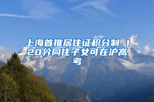 上海首推居住证积分制 120分同住子女可在沪高考