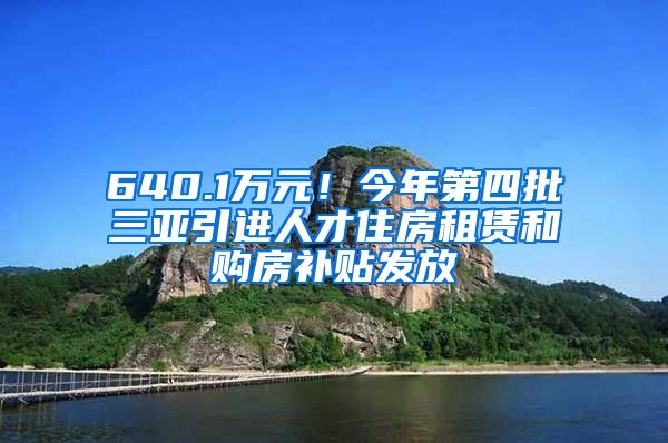 640.1万元！今年第四批三亚引进人才住房租赁和购房补贴发放