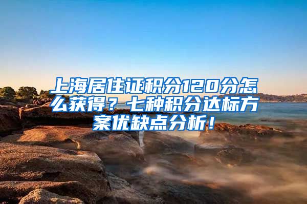 上海居住证积分120分怎么获得？七种积分达标方案优缺点分析！