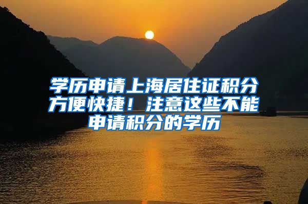 学历申请上海居住证积分方便快捷！注意这些不能申请积分的学历