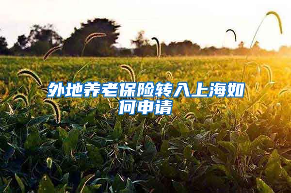 外地养老保险转入上海如何申请