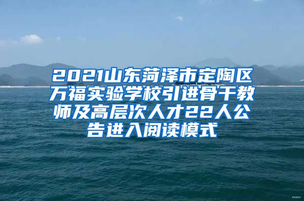 2021山东菏泽市定陶区万福实验学校引进骨干教师及高层次人才22人公告进入阅读模式
