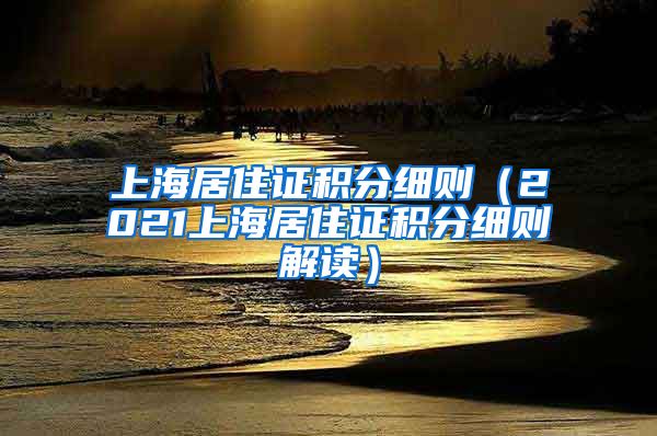 上海居住证积分细则（2021上海居住证积分细则解读）