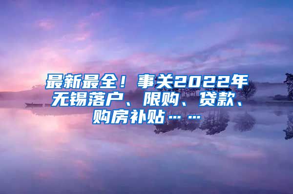 最新最全！事关2022年无锡落户、限购、贷款、购房补贴……