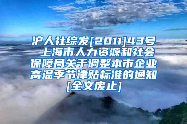 沪人社综发[2011]43号 上海市人力资源和社会保障局关于调整本市企业高温季节津贴标准的通知[全文废止]