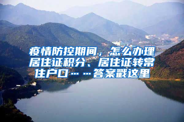 疫情防控期间，怎么办理居住证积分、居住证转常住户口……答案戳这里→