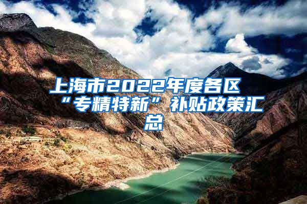 上海市2022年度各区“专精特新”补贴政策汇总