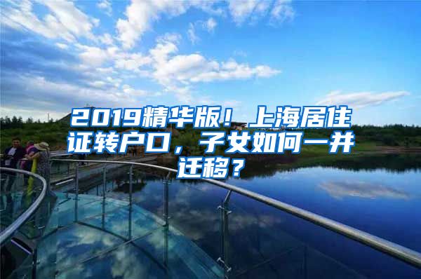 2019精华版！上海居住证转户口，子女如何一并迁移？