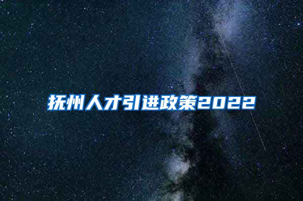 抚州人才引进政策2022