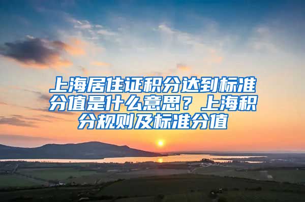 上海居住证积分达到标准分值是什么意思？上海积分规则及标准分值