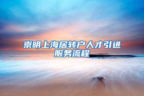 崇明上海居转户人才引进服务流程