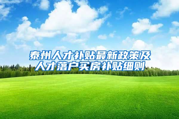 泰州人才补贴最新政策及人才落户买房补贴细则