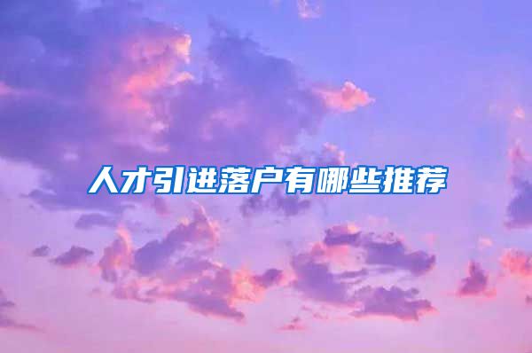 人才引进落户有哪些推荐