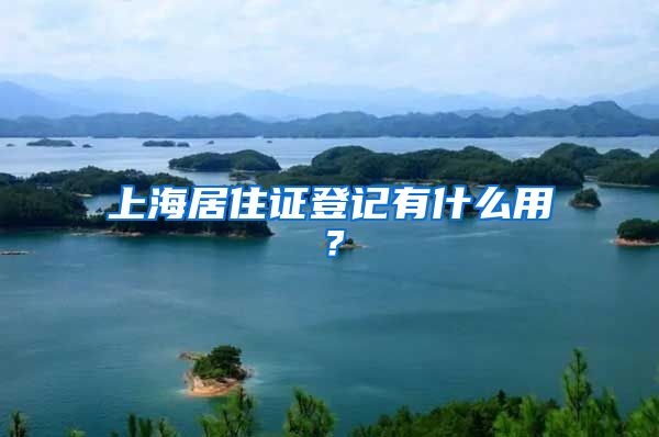 上海居住证登记有什么用？