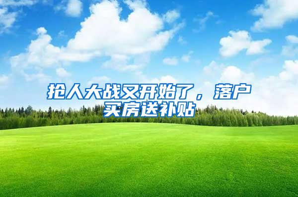 抢人大战又开始了，落户买房送补贴