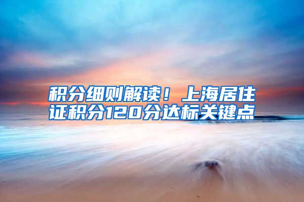 积分细则解读！上海居住证积分120分达标关键点