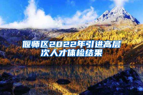 偃师区2022年引进高层次人才体检结果