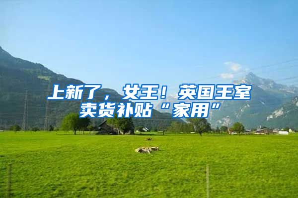 上新了，女王！英国王室卖货补贴“家用”