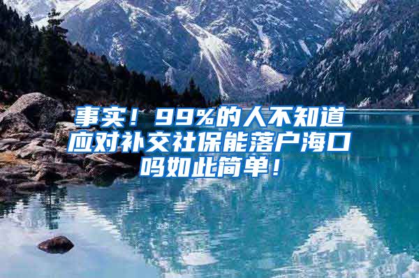 事实！99%的人不知道应对补交社保能落户海口吗如此简单！