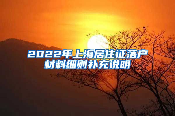 2022年上海居住证落户材料细则补充说明