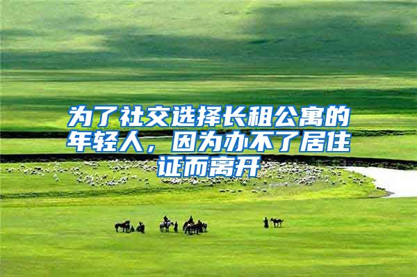 为了社交选择长租公寓的年轻人，因为办不了居住证而离开