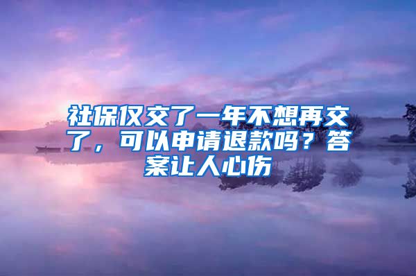 社保仅交了一年不想再交了，可以申请退款吗？答案让人心伤