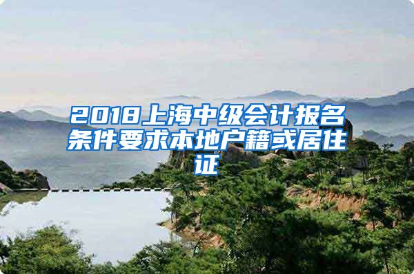 2018上海中级会计报名条件要求本地户籍或居住证