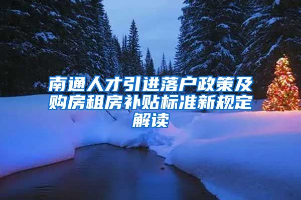 南通人才引进落户政策及购房租房补贴标准新规定解读