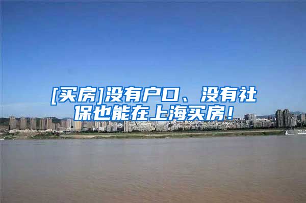 [买房]没有户口、没有社保也能在上海买房！