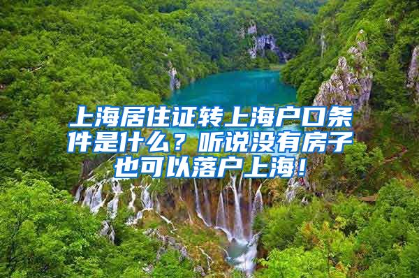 上海居住证转上海户口条件是什么？听说没有房子也可以落户上海！