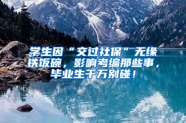 学生因“交过社保”无缘铁饭碗，影响考编那些事，毕业生千万别碰！