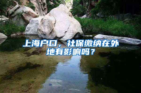 上海户口，社保缴纳在外地有影响吗？