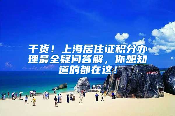 干货！上海居住证积分办理最全疑问答解，你想知道的都在这！
