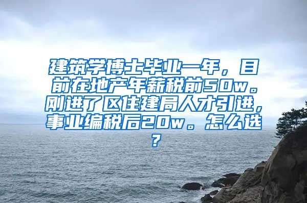 建筑学博士毕业一年，目前在地产年薪税前50w。刚进了区住建局人才引进，事业编税后20w。怎么选？