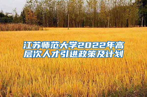 江苏师范大学2022年高层次人才引进政策及计划