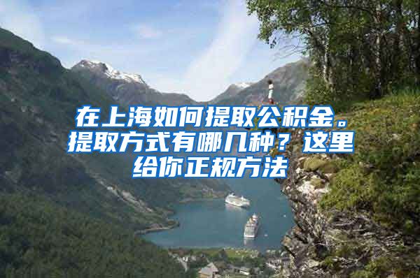 在上海如何提取公积金。提取方式有哪几种?这里给你正规方法