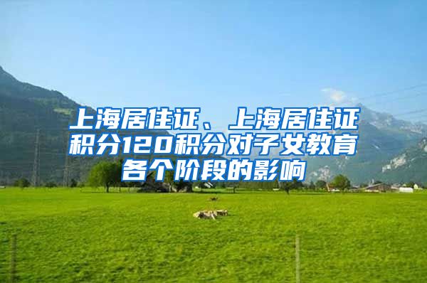 上海居住证、上海居住证积分120积分对子女教育各个阶段的影响