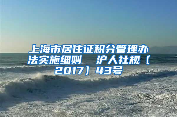 上海市居住证积分管理办法实施细则  沪人社规〔2017〕43号