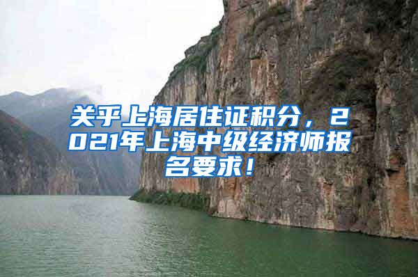 关乎上海居住证积分，2021年上海中级经济师报名要求！
