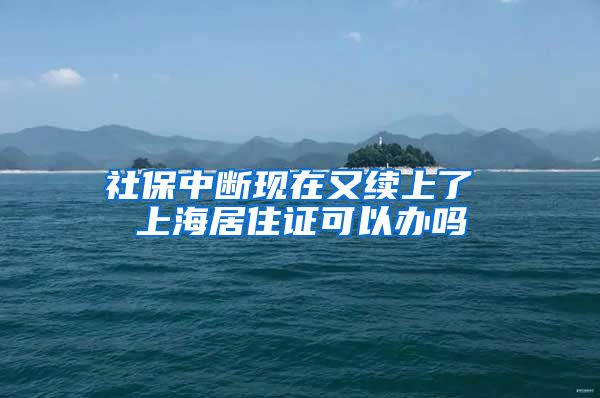 社保中断现在又续上了 上海居住证可以办吗
