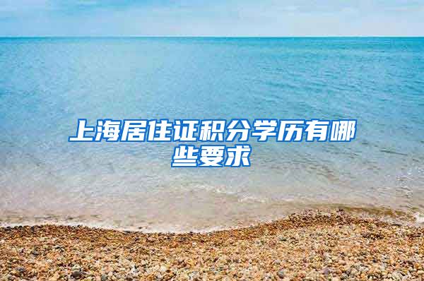 上海居住证积分学历有哪些要求