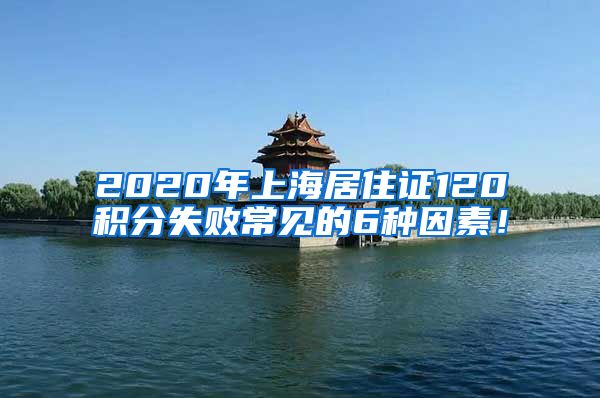 2020年上海居住证120积分失败常见的6种因素！