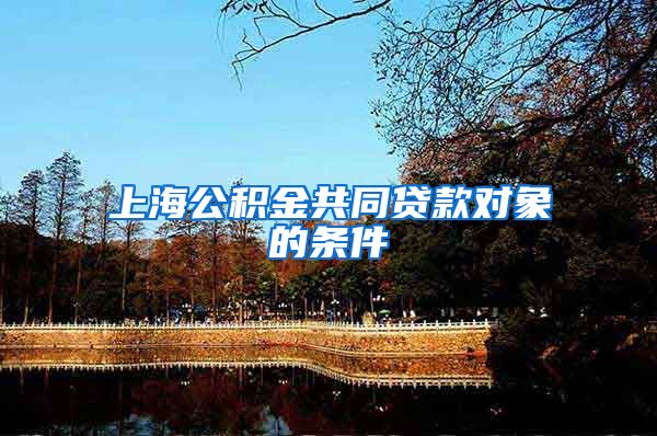 上海公积金共同贷款对象的条件