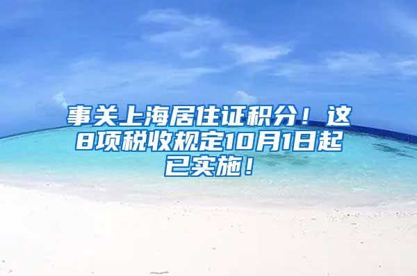 事关上海居住证积分！这8项税收规定10月1日起已实施！