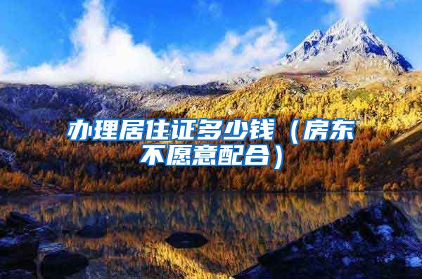 办理居住证多少钱（房东不愿意配合）