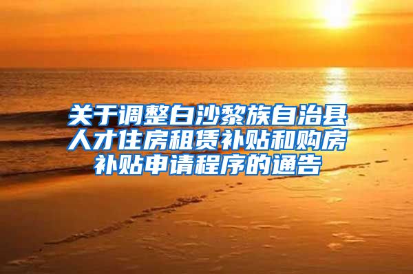 关于调整白沙黎族自治县人才住房租赁补贴和购房补贴申请程序的通告