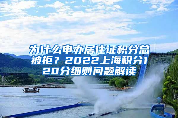 为什么申办居住证积分总被拒？2022上海积分120分细则问题解读