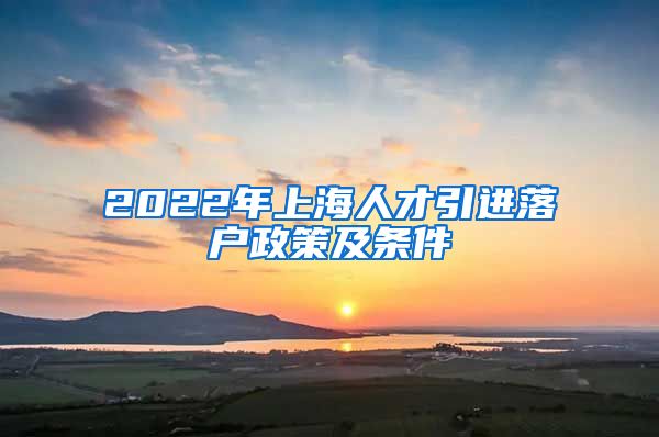 2022年上海人才引进落户政策及条件
