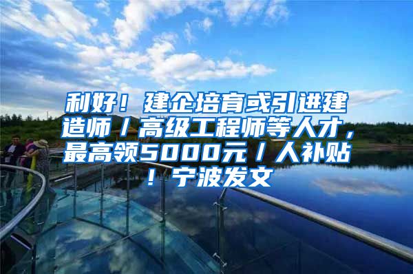 利好！建企培育或引进建造师／高级工程师等人才，最高领5000元／人补贴！宁波发文